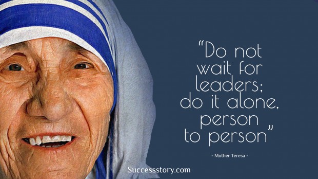 do not wait for leaders; do it alone, person to person    mother teresa